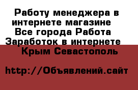Работу менеджера в интернете магазине. - Все города Работа » Заработок в интернете   . Крым,Севастополь